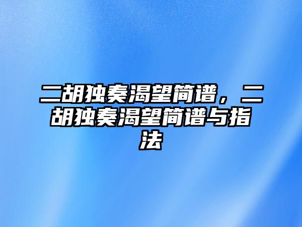 二胡獨(dú)奏渴望簡譜，二胡獨(dú)奏渴望簡譜與指法