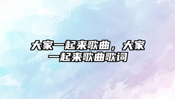 大家一起來歌曲，大家一起來歌曲歌詞