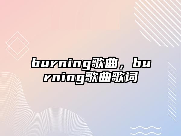 burning歌曲，burning歌曲歌詞