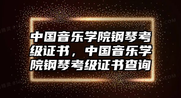 中國音樂學院鋼琴考級證書，中國音樂學院鋼琴考級證書查詢