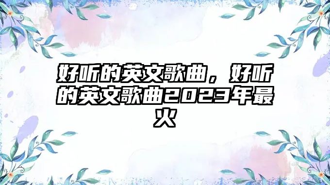 好聽的英文歌曲，好聽的英文歌曲2023年最火