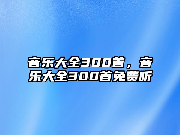 音樂大全300首，音樂大全300首免費聽