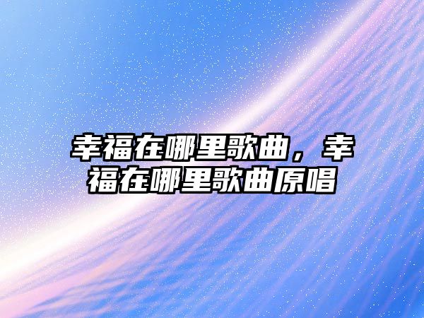 幸福在哪里歌曲，幸福在哪里歌曲原唱