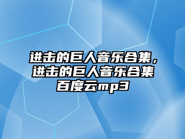 進擊的巨人音樂合集，進擊的巨人音樂合集百度云mp3