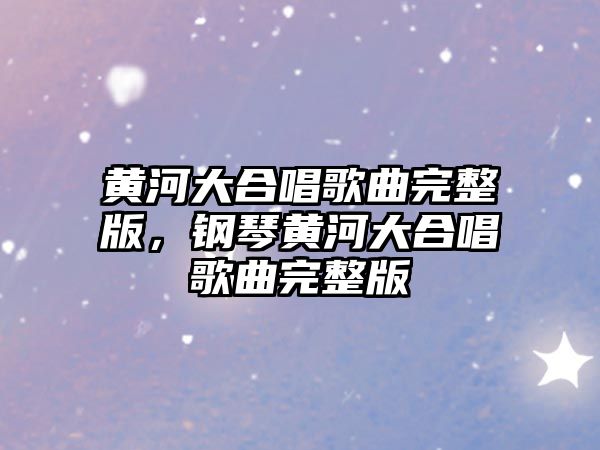 黃河大合唱歌曲完整版，鋼琴黃河大合唱歌曲完整版