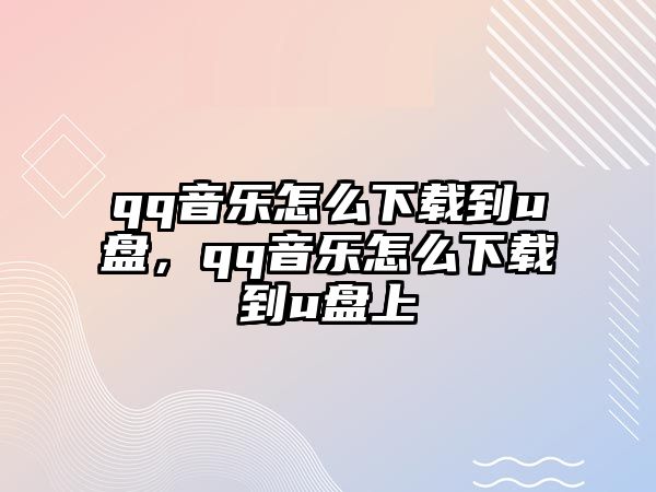 qq音樂怎么下載到u盤，qq音樂怎么下載到u盤上