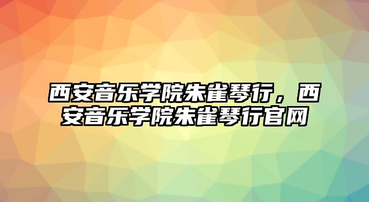 西安音樂學院朱雀琴行，西安音樂學院朱雀琴行官網