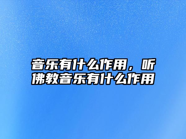 音樂有什么作用，聽佛教音樂有什么作用