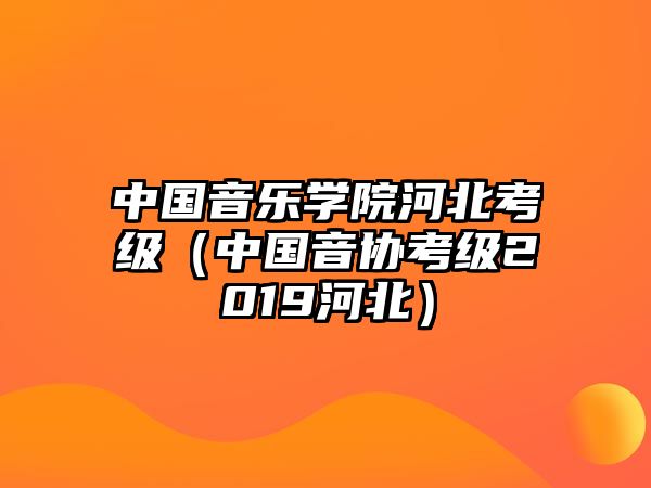 中國音樂學院河北考級（中國音協考級2019河北）