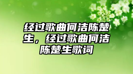 經過歌曲何潔陳楚生，經過歌曲何潔陳楚生歌詞