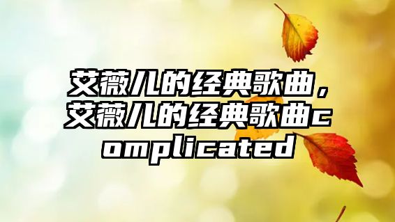 艾薇兒的經(jīng)典歌曲，艾薇兒的經(jīng)典歌曲complicated