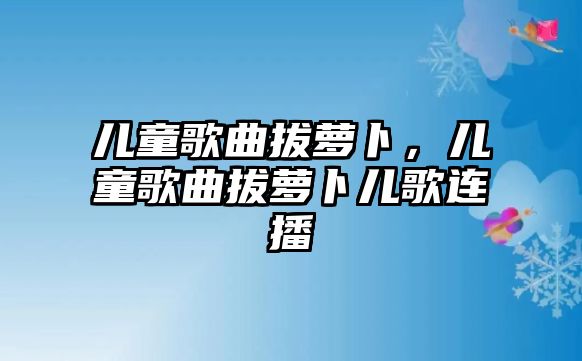 兒童歌曲拔蘿卜，兒童歌曲拔蘿卜兒歌連播