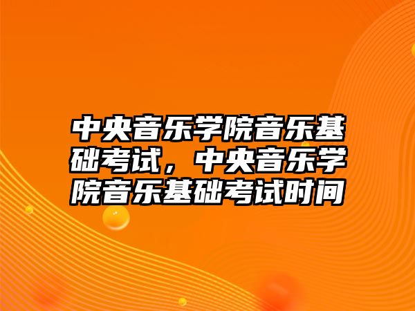 中央音樂學院音樂基礎考試，中央音樂學院音樂基礎考試時間