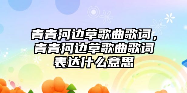 青青河邊草歌曲歌詞，青青河邊草歌曲歌詞表達(dá)什么意思