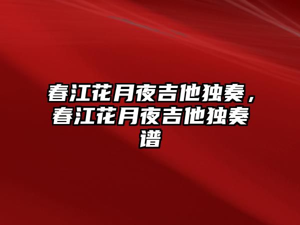 春江花月夜吉他獨奏，春江花月夜吉他獨奏譜