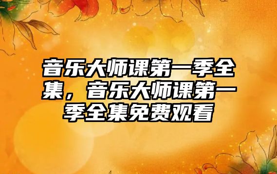 音樂大師課第一季全集，音樂大師課第一季全集免費(fèi)觀看