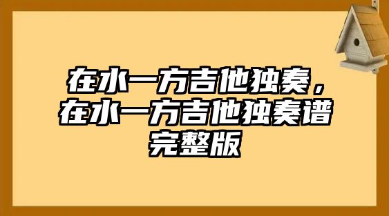 在水一方吉他獨奏，在水一方吉他獨奏譜完整版