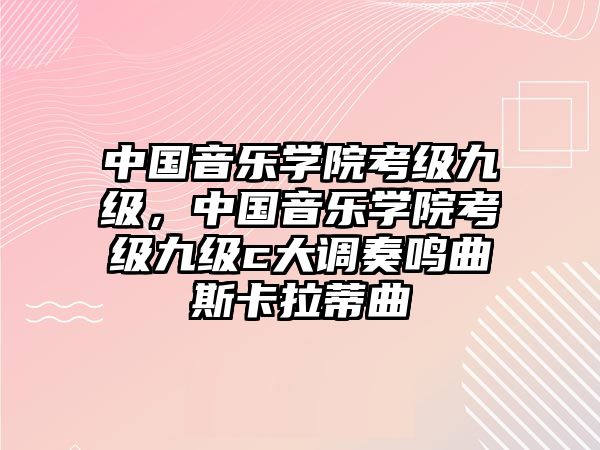 中國音樂學院考級九級，中國音樂學院考級九級c大調奏鳴曲斯卡拉蒂曲