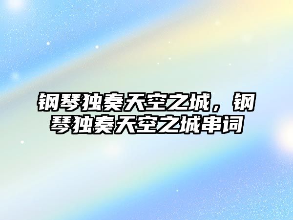 鋼琴獨奏天空之城，鋼琴獨奏天空之城串詞