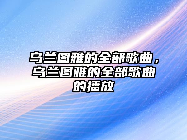 烏蘭圖雅的全部歌曲，烏蘭圖雅的全部歌曲的播放