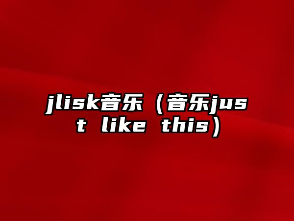 jlisk音樂（音樂just like this）