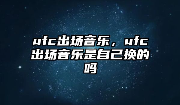 ufc出場音樂，ufc出場音樂是自己換的嗎