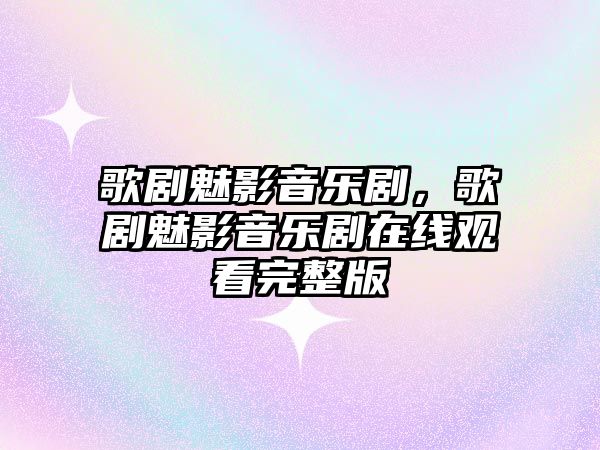 歌劇魅影音樂劇，歌劇魅影音樂劇在線觀看完整版