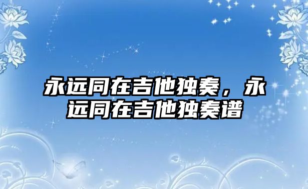 永遠(yuǎn)同在吉他獨(dú)奏，永遠(yuǎn)同在吉他獨(dú)奏譜