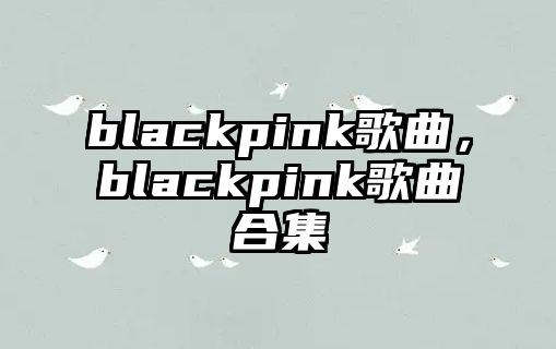 blackpink歌曲，blackpink歌曲合集