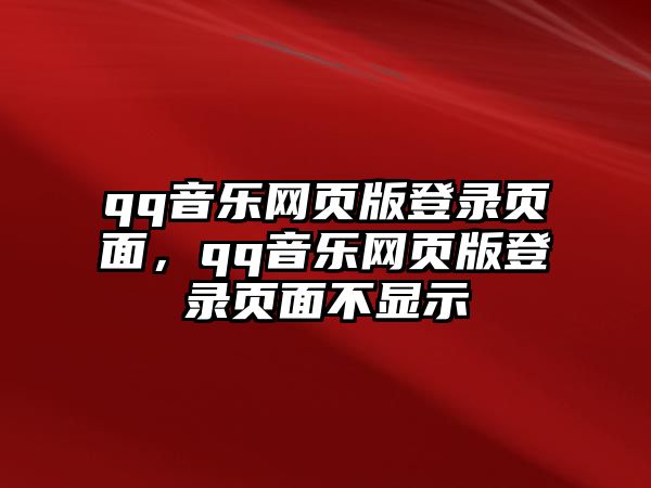 qq音樂網(wǎng)頁版登錄頁面，qq音樂網(wǎng)頁版登錄頁面不顯示