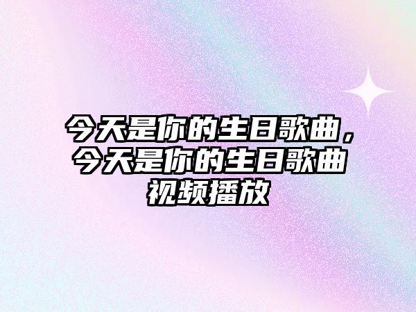 今天是你的生日歌曲，今天是你的生日歌曲視頻播放