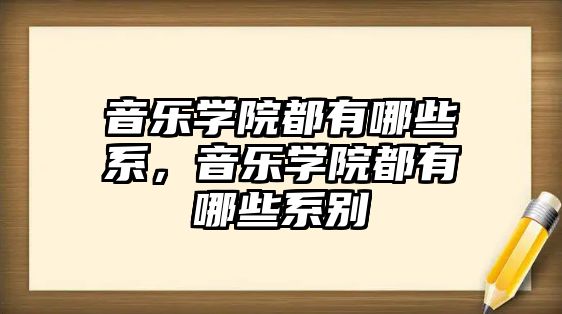 音樂學院都有哪些系，音樂學院都有哪些系別