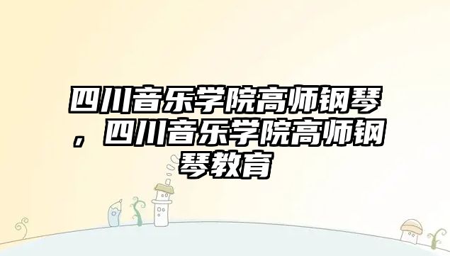 四川音樂學院高師鋼琴，四川音樂學院高師鋼琴教育