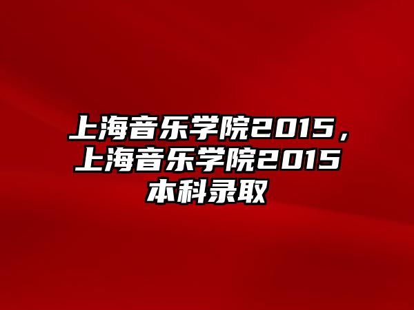 上海音樂學院2015，上海音樂學院2015本科錄取