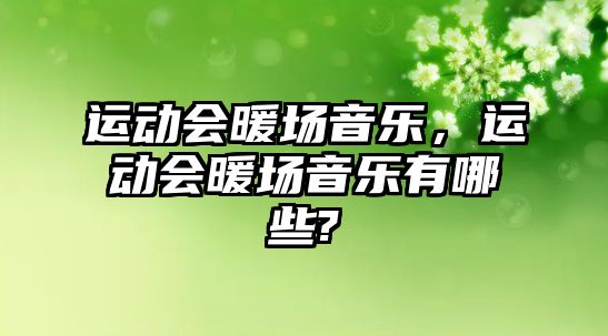 運動會暖場音樂，運動會暖場音樂有哪些?