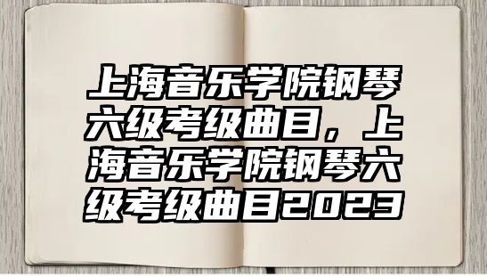 上海音樂學院鋼琴六級考級曲目，上海音樂學院鋼琴六級考級曲目2023