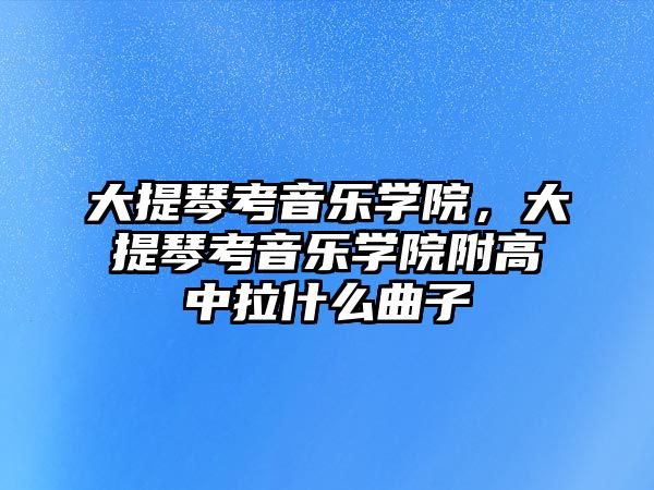 大提琴考音樂學院，大提琴考音樂學院附高中拉什么曲子