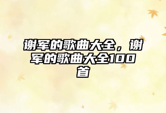 謝軍的歌曲大全，謝軍的歌曲大全100首