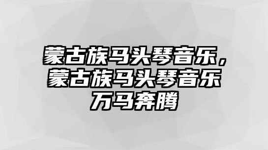 蒙古族馬頭琴音樂，蒙古族馬頭琴音樂萬馬奔騰