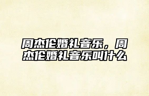 周杰倫婚禮音樂，周杰倫婚禮音樂叫什么