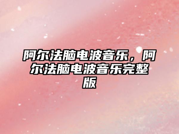 阿爾法腦電波音樂，阿爾法腦電波音樂完整版