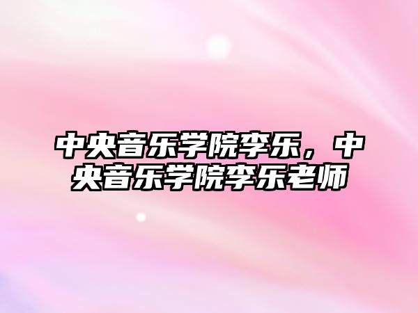 中央音樂學院李樂，中央音樂學院李樂老師