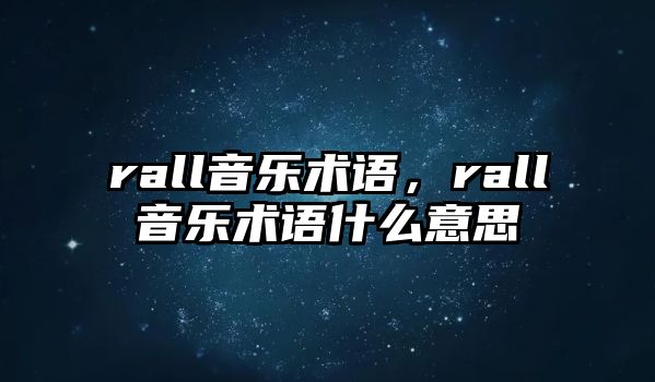 rall音樂術(shù)語，rall音樂術(shù)語什么意思