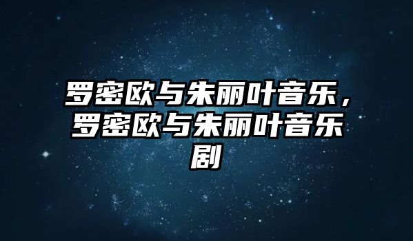 羅密歐與朱麗葉音樂(lè)，羅密歐與朱麗葉音樂(lè)劇