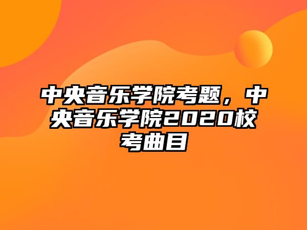 中央音樂學院考題，中央音樂學院2020?？记? class=