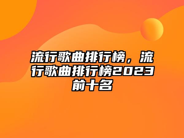 流行歌曲排行榜，流行歌曲排行榜2023前十名