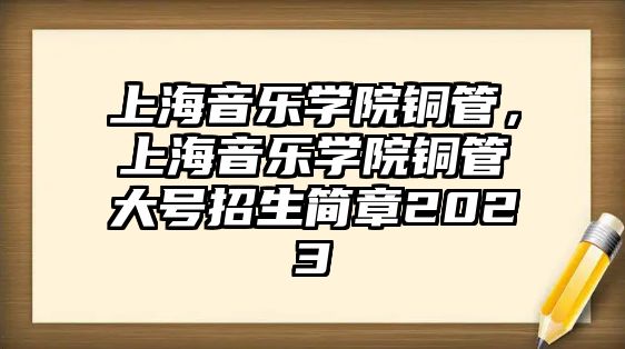 上海音樂學院銅管，上海音樂學院銅管大號招生簡章2023