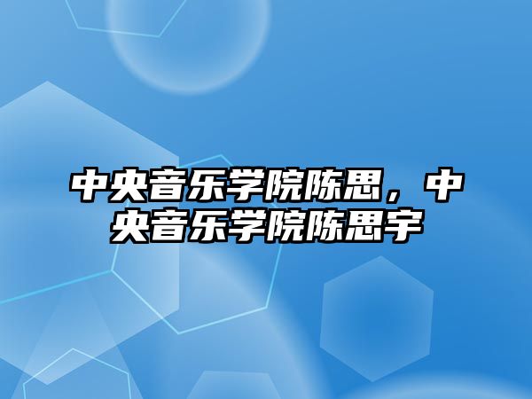 中央音樂學院陳思，中央音樂學院陳思宇