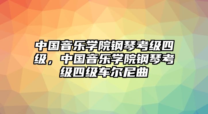 中國音樂學院鋼琴考級四級，中國音樂學院鋼琴考級四級車爾尼曲