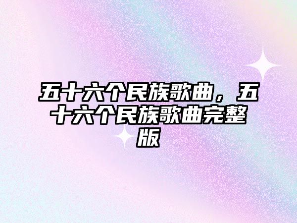 五十六個民族歌曲，五十六個民族歌曲完整版